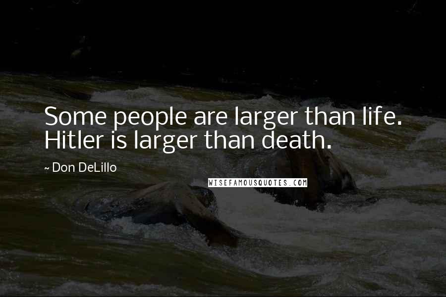 Don DeLillo Quotes: Some people are larger than life. Hitler is larger than death.