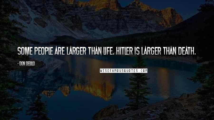 Don DeLillo Quotes: Some people are larger than life. Hitler is larger than death.