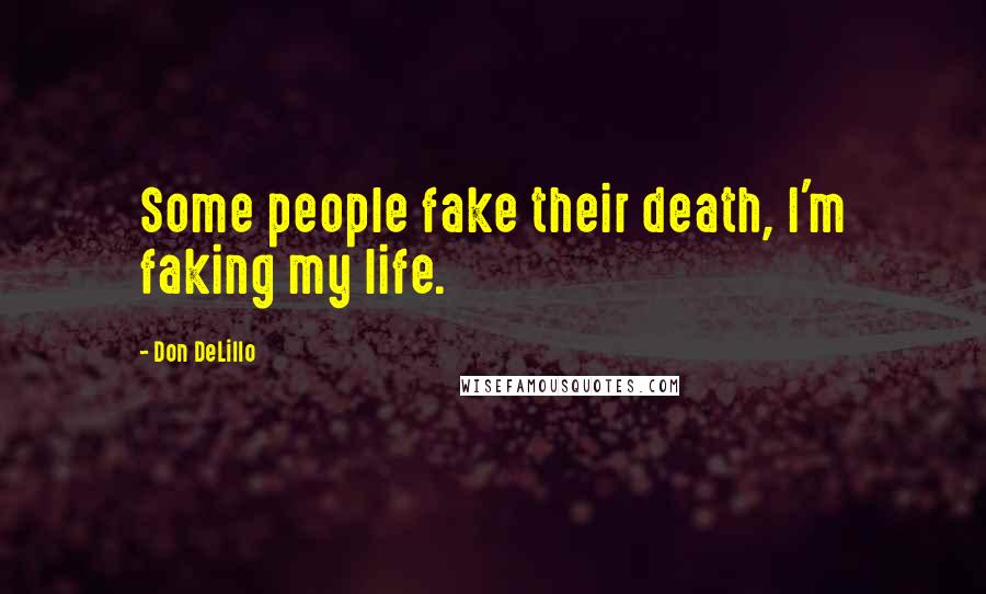 Don DeLillo Quotes: Some people fake their death, I'm faking my life.