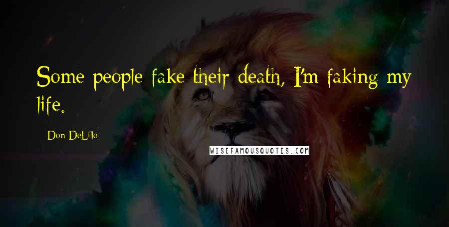 Don DeLillo Quotes: Some people fake their death, I'm faking my life.