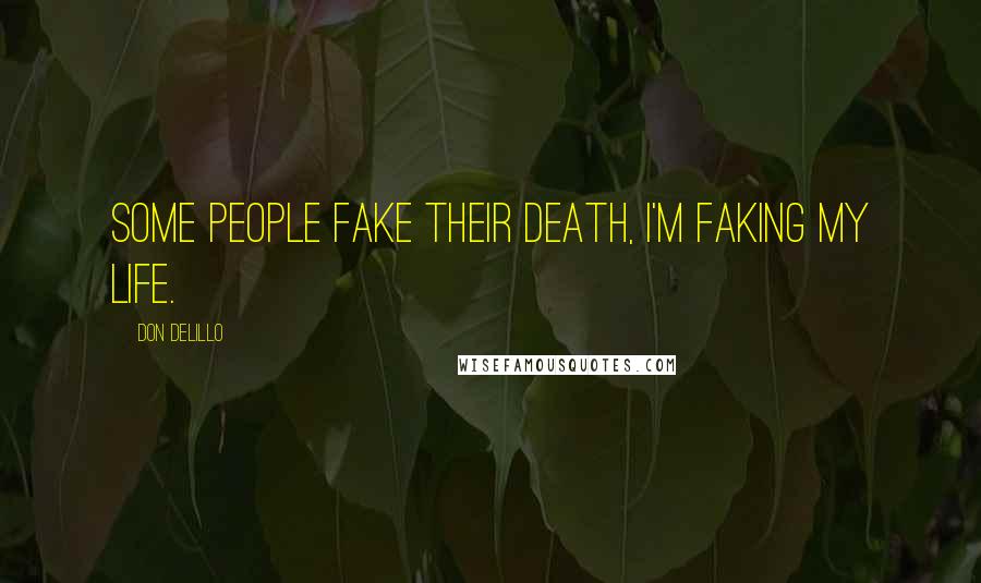 Don DeLillo Quotes: Some people fake their death, I'm faking my life.