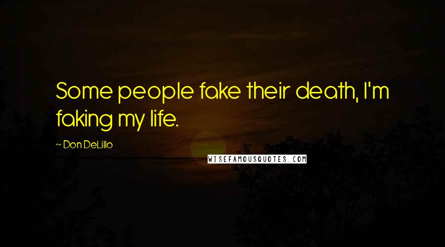 Don DeLillo Quotes: Some people fake their death, I'm faking my life.