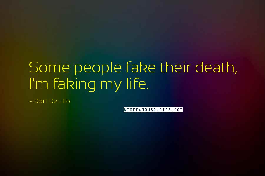 Don DeLillo Quotes: Some people fake their death, I'm faking my life.