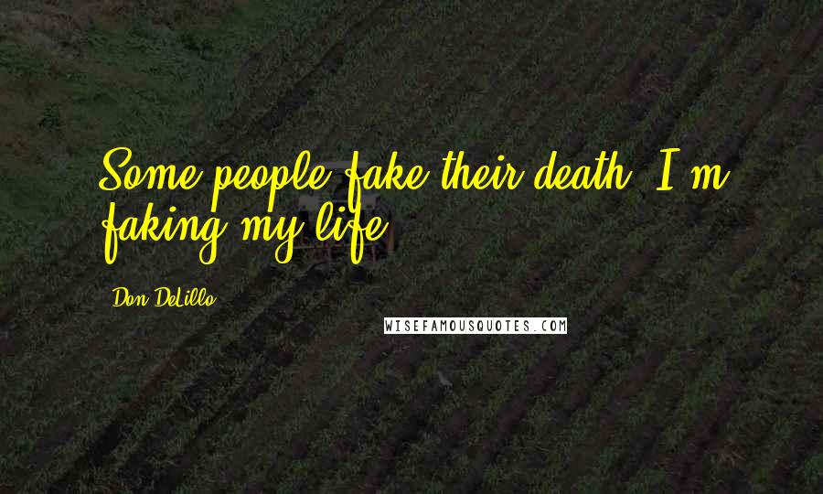 Don DeLillo Quotes: Some people fake their death, I'm faking my life.