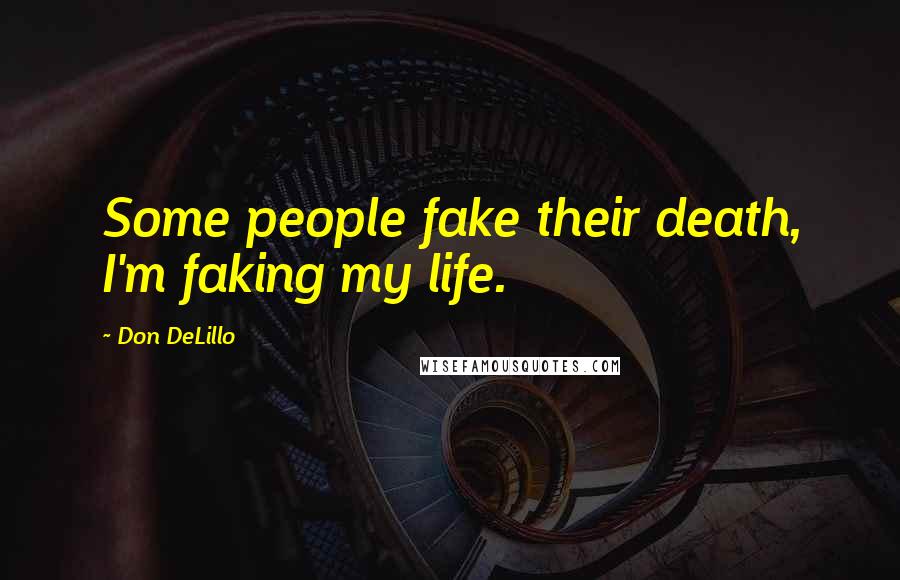 Don DeLillo Quotes: Some people fake their death, I'm faking my life.