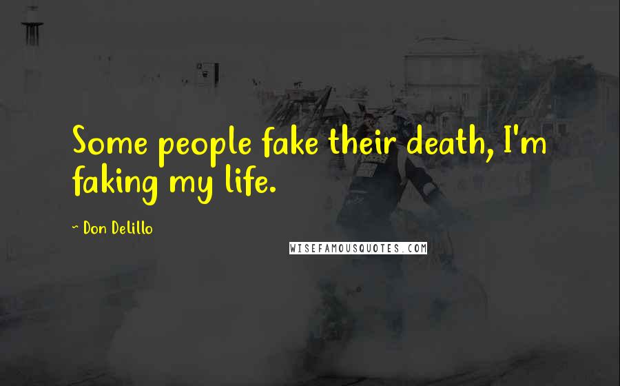 Don DeLillo Quotes: Some people fake their death, I'm faking my life.