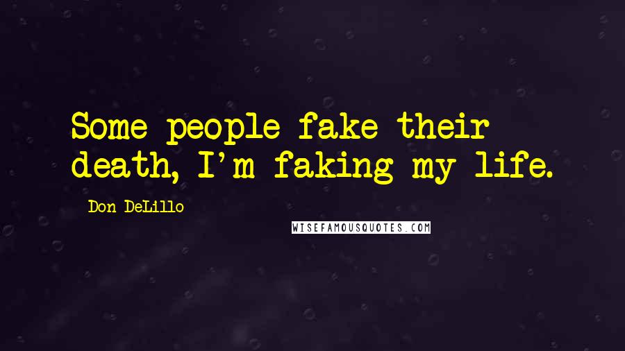 Don DeLillo Quotes: Some people fake their death, I'm faking my life.