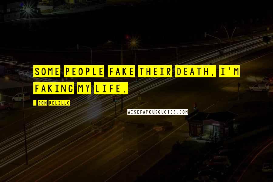 Don DeLillo Quotes: Some people fake their death, I'm faking my life.