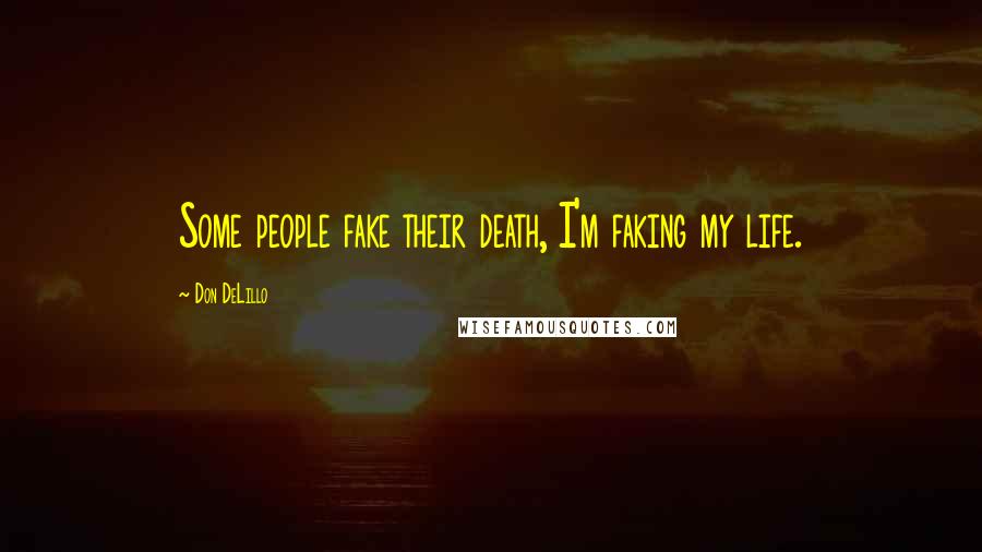 Don DeLillo Quotes: Some people fake their death, I'm faking my life.