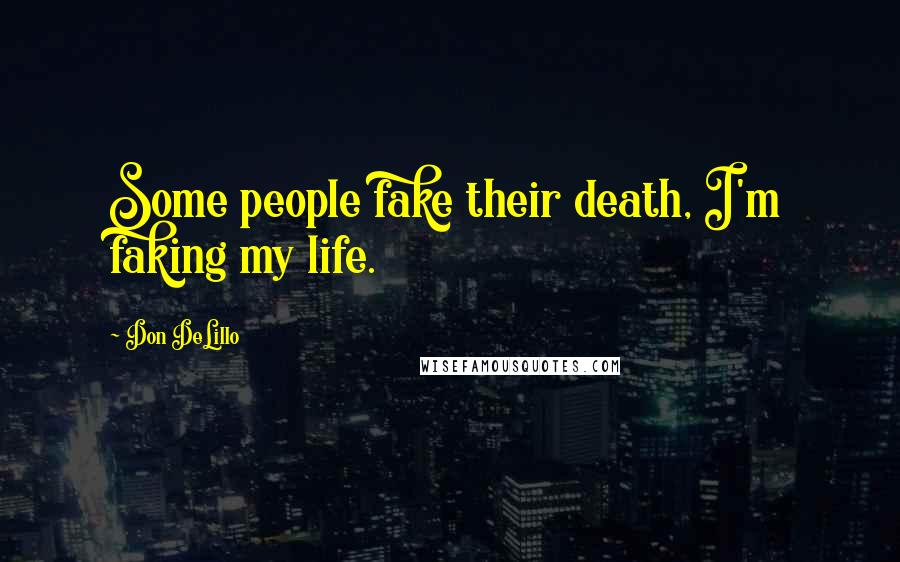 Don DeLillo Quotes: Some people fake their death, I'm faking my life.