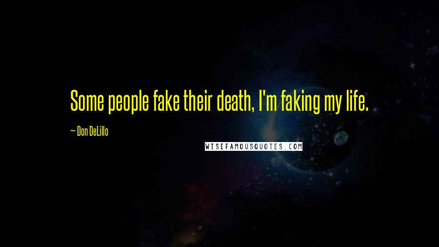 Don DeLillo Quotes: Some people fake their death, I'm faking my life.