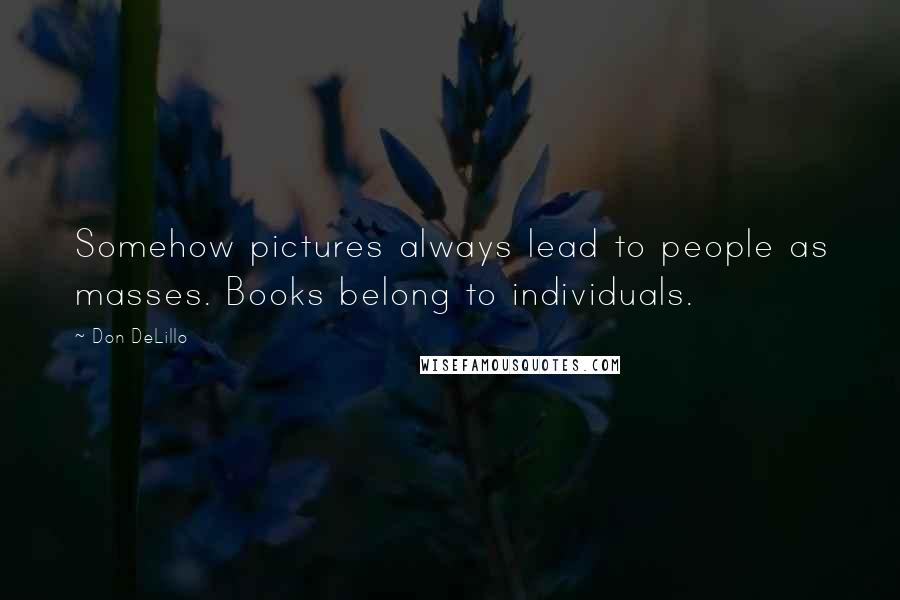 Don DeLillo Quotes: Somehow pictures always lead to people as masses. Books belong to individuals.