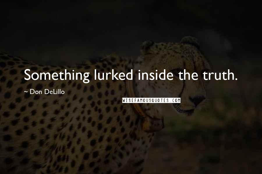 Don DeLillo Quotes: Something lurked inside the truth.