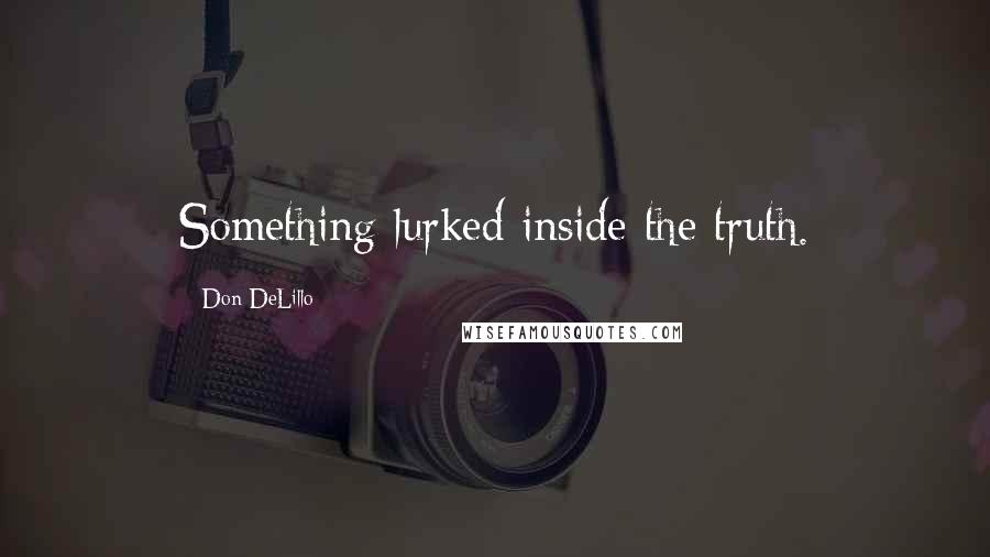Don DeLillo Quotes: Something lurked inside the truth.