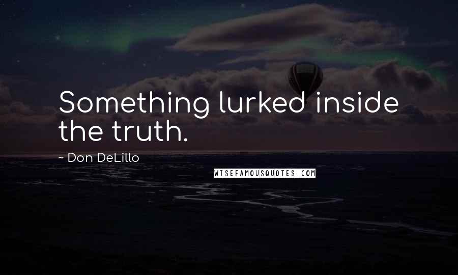 Don DeLillo Quotes: Something lurked inside the truth.