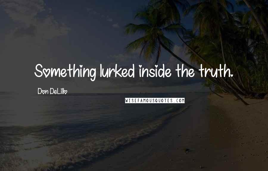 Don DeLillo Quotes: Something lurked inside the truth.