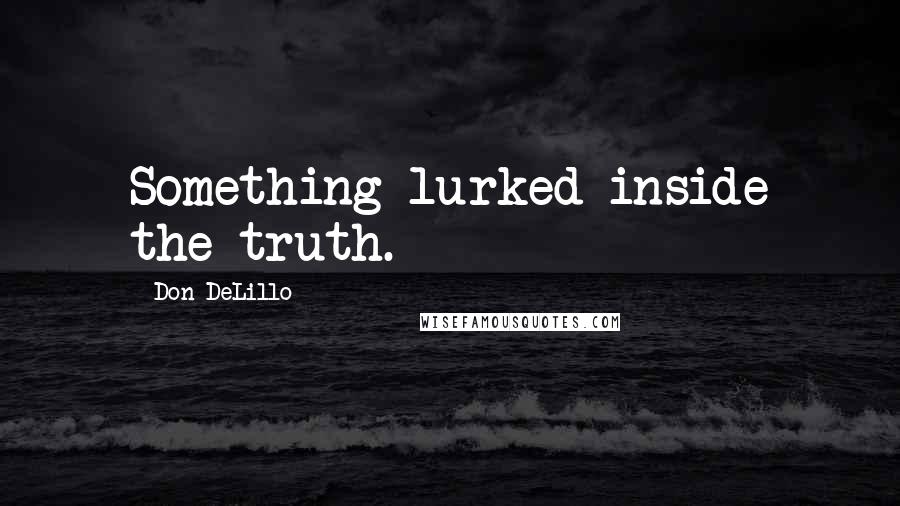 Don DeLillo Quotes: Something lurked inside the truth.