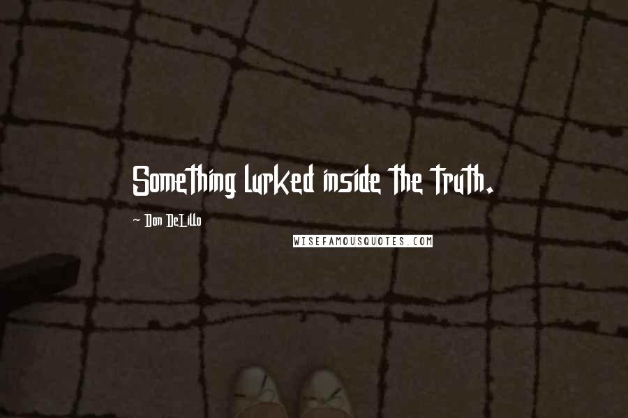 Don DeLillo Quotes: Something lurked inside the truth.