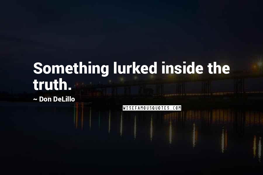 Don DeLillo Quotes: Something lurked inside the truth.