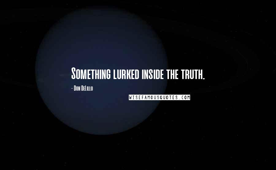 Don DeLillo Quotes: Something lurked inside the truth.