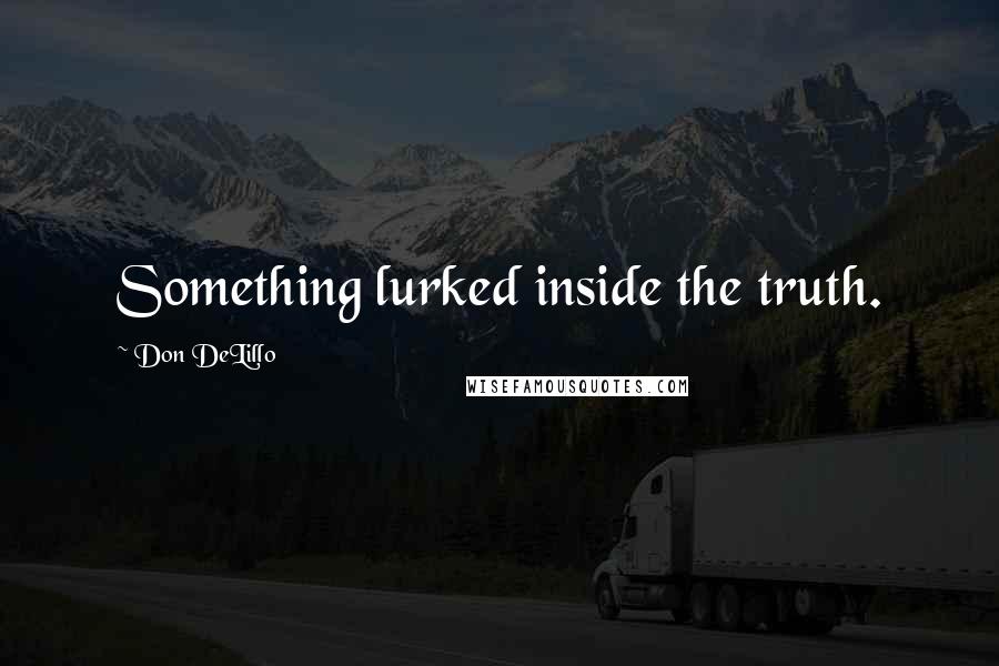 Don DeLillo Quotes: Something lurked inside the truth.