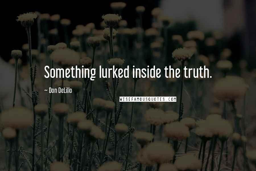 Don DeLillo Quotes: Something lurked inside the truth.