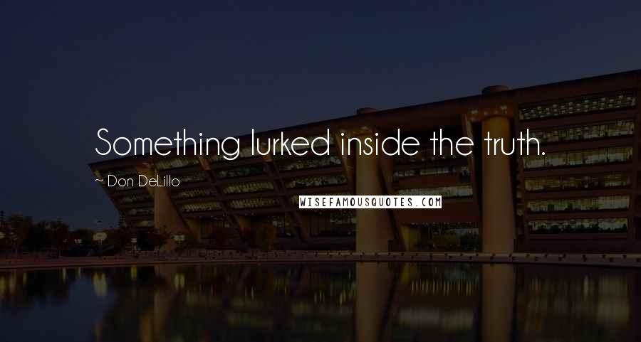 Don DeLillo Quotes: Something lurked inside the truth.