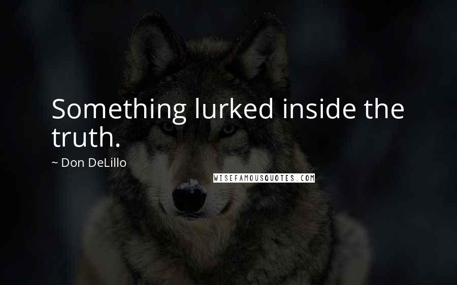 Don DeLillo Quotes: Something lurked inside the truth.