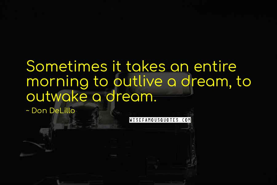 Don DeLillo Quotes: Sometimes it takes an entire morning to outlive a dream, to outwake a dream.
