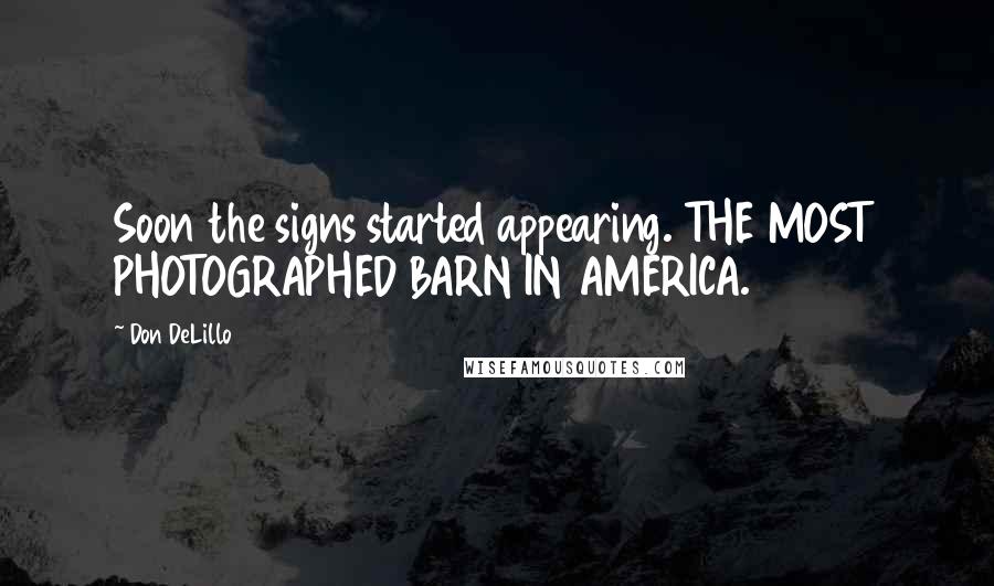 Don DeLillo Quotes: Soon the signs started appearing. THE MOST PHOTOGRAPHED BARN IN AMERICA.