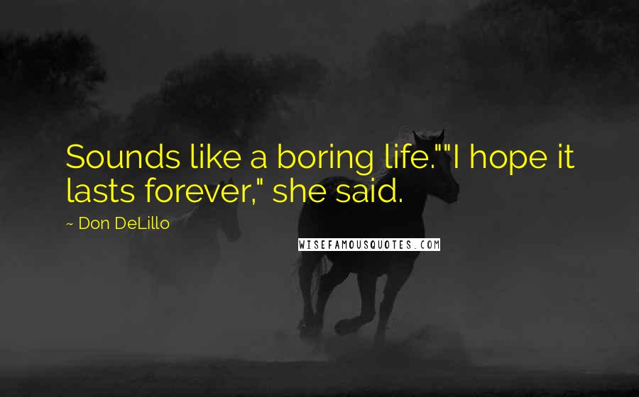 Don DeLillo Quotes: Sounds like a boring life.""I hope it lasts forever," she said.
