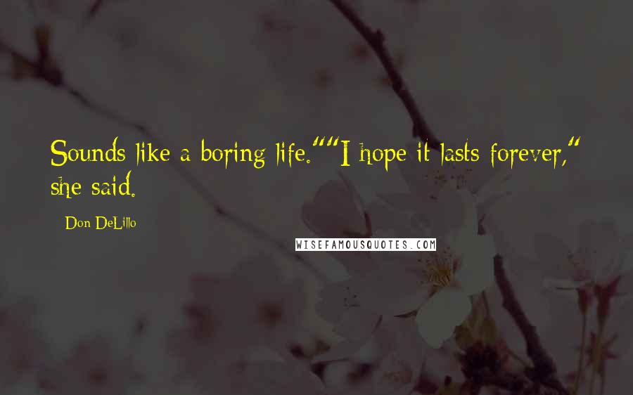 Don DeLillo Quotes: Sounds like a boring life.""I hope it lasts forever," she said.