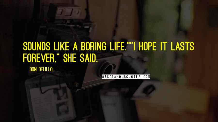 Don DeLillo Quotes: Sounds like a boring life.""I hope it lasts forever," she said.