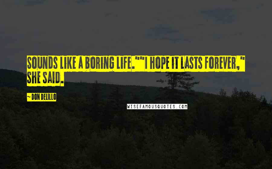 Don DeLillo Quotes: Sounds like a boring life.""I hope it lasts forever," she said.