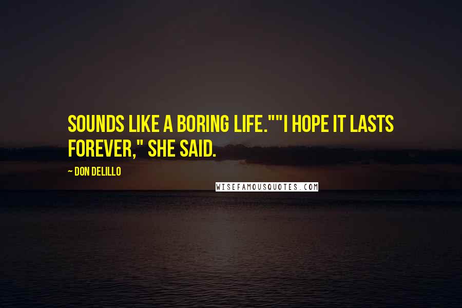 Don DeLillo Quotes: Sounds like a boring life.""I hope it lasts forever," she said.