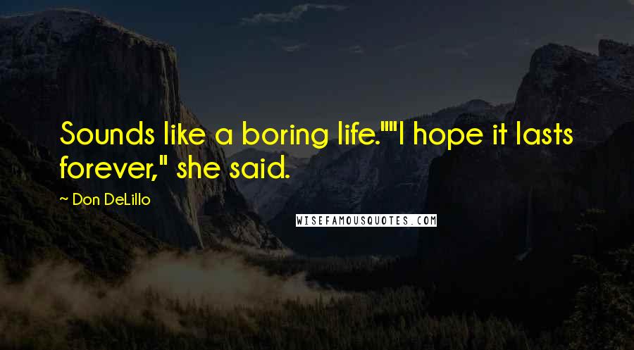 Don DeLillo Quotes: Sounds like a boring life.""I hope it lasts forever," she said.