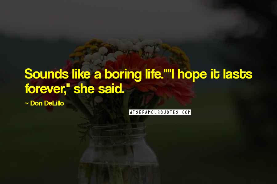 Don DeLillo Quotes: Sounds like a boring life.""I hope it lasts forever," she said.