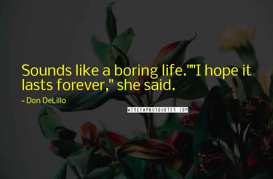 Don DeLillo Quotes: Sounds like a boring life.""I hope it lasts forever," she said.