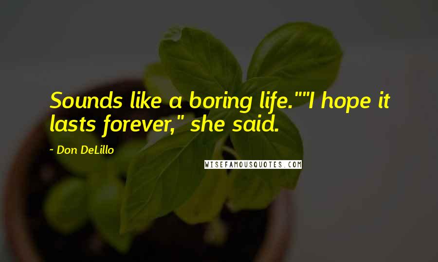 Don DeLillo Quotes: Sounds like a boring life.""I hope it lasts forever," she said.