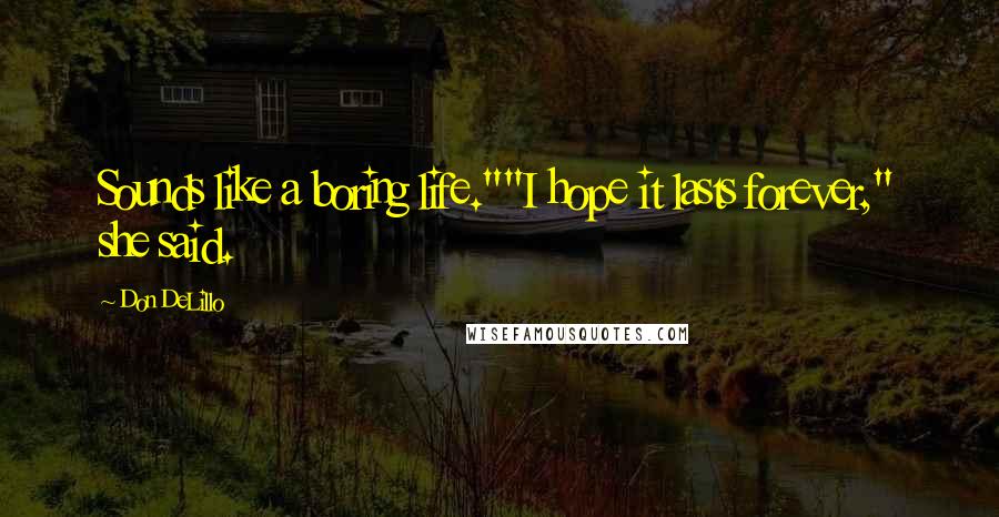 Don DeLillo Quotes: Sounds like a boring life.""I hope it lasts forever," she said.
