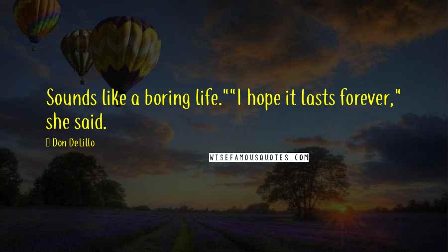 Don DeLillo Quotes: Sounds like a boring life.""I hope it lasts forever," she said.