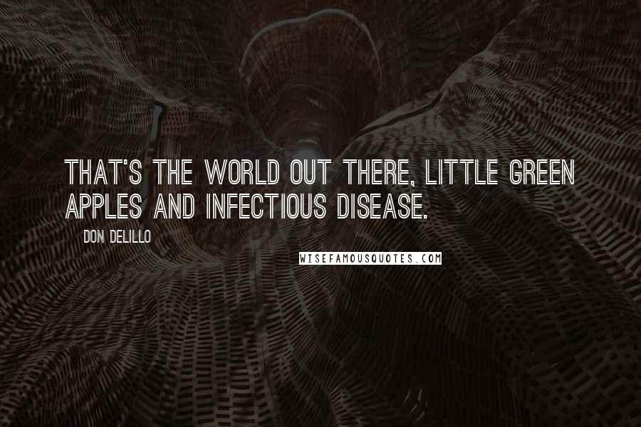 Don DeLillo Quotes: That's the world out there, little green apples and infectious disease.