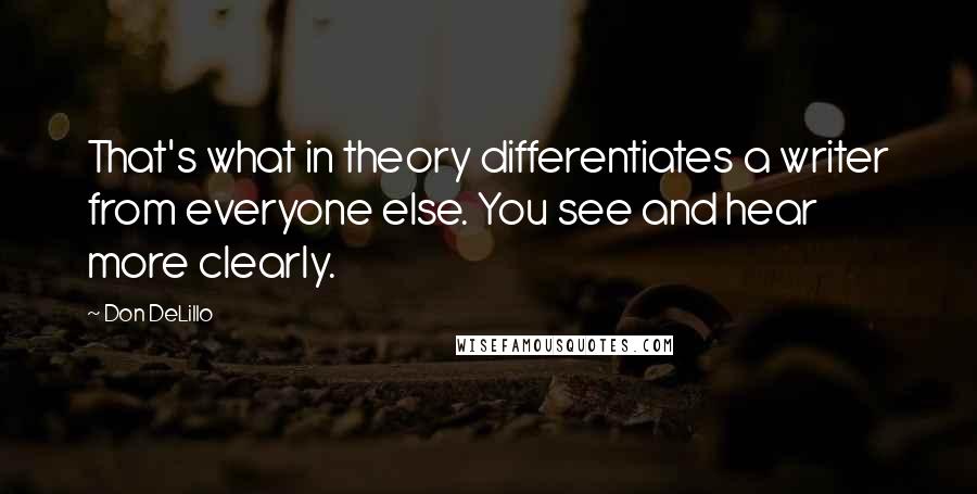 Don DeLillo Quotes: That's what in theory differentiates a writer from everyone else. You see and hear more clearly.