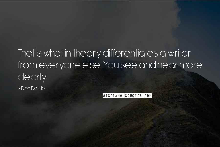 Don DeLillo Quotes: That's what in theory differentiates a writer from everyone else. You see and hear more clearly.
