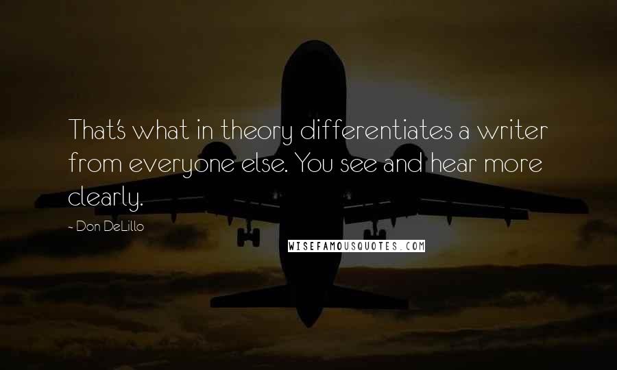 Don DeLillo Quotes: That's what in theory differentiates a writer from everyone else. You see and hear more clearly.