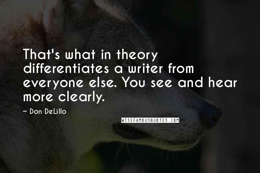 Don DeLillo Quotes: That's what in theory differentiates a writer from everyone else. You see and hear more clearly.