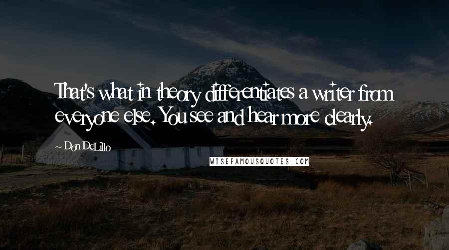 Don DeLillo Quotes: That's what in theory differentiates a writer from everyone else. You see and hear more clearly.