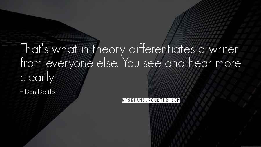 Don DeLillo Quotes: That's what in theory differentiates a writer from everyone else. You see and hear more clearly.