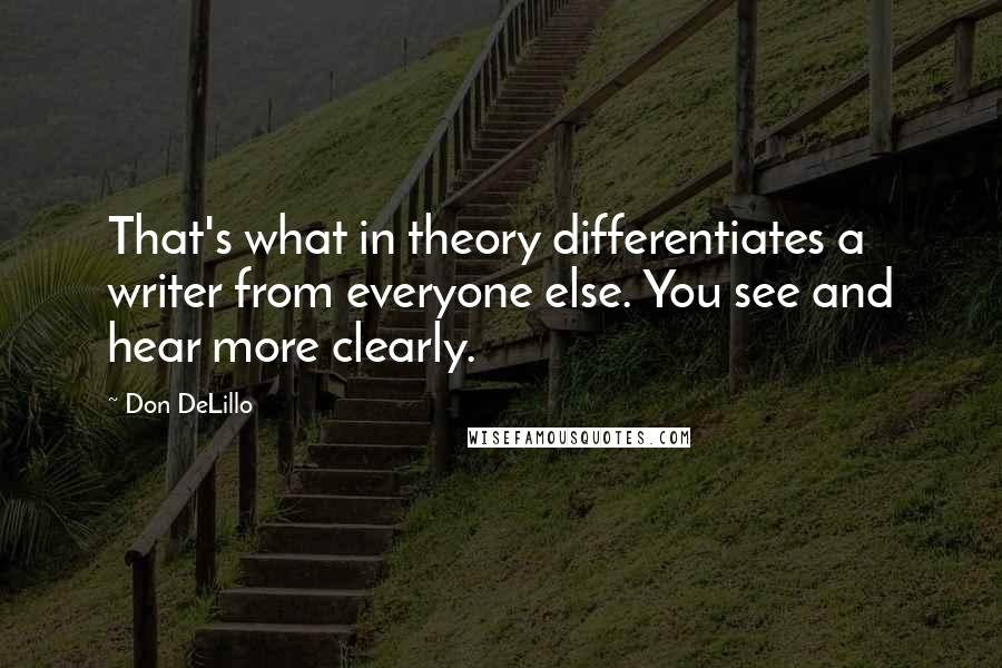 Don DeLillo Quotes: That's what in theory differentiates a writer from everyone else. You see and hear more clearly.