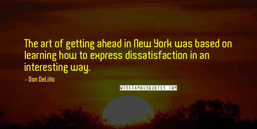Don DeLillo Quotes: The art of getting ahead in New York was based on learning how to express dissatisfaction in an interesting way.